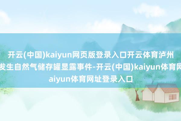 开云(中国)kaiyun网页版登录入口开云体育泸州辖区内并未发生自然气储存罐显露事件-开云(中国)kaiyun体育网址登录入口