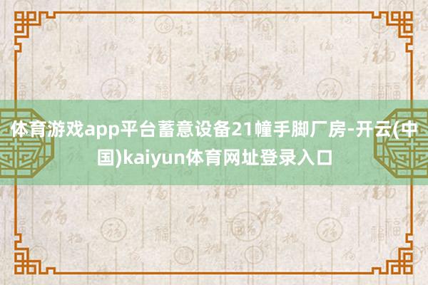 体育游戏app平台蓄意设备21幢手脚厂房-开云(中国)kaiyun体育网址登录入口