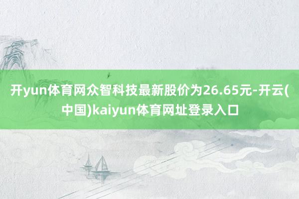 开yun体育网众智科技最新股价为26.65元-开云(中国)kaiyun体育网址登录入口