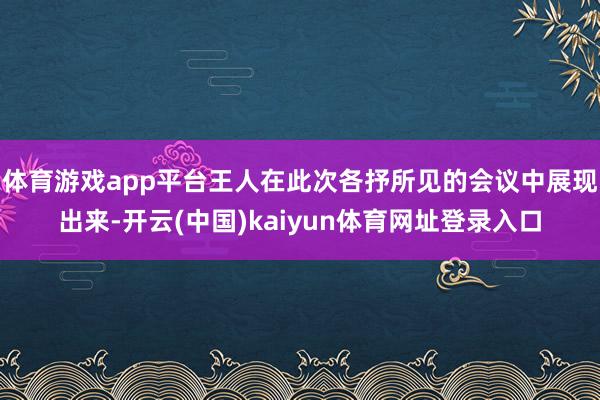 体育游戏app平台王人在此次各抒所见的会议中展现出来-开云(中国)kaiyun体育网址登录入口