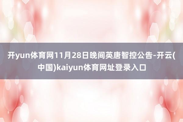 开yun体育网　　11月28日晚间英唐智控公告-开云(中国)kaiyun体育网址登录入口