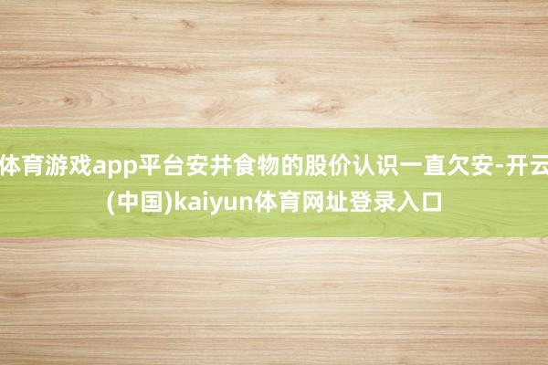 体育游戏app平台安井食物的股价认识一直欠安-开云(中国)kaiyun体育网址登录入口