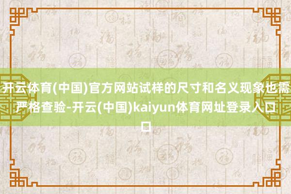 开云体育(中国)官方网站试样的尺寸和名义现象也需严格查验-开云(中国)kaiyun体育网址登录入口