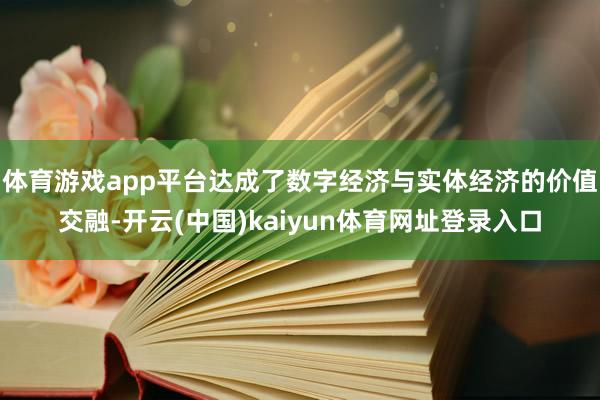 体育游戏app平台达成了数字经济与实体经济的价值交融-开云(中国)kaiyun体育网址登录入口
