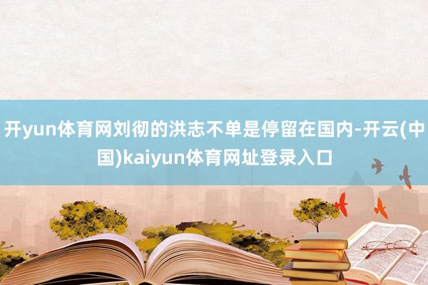开yun体育网刘彻的洪志不单是停留在国内-开云(中国)kaiyun体育网址登录入口