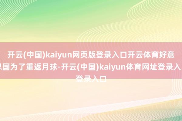 开云(中国)kaiyun网页版登录入口开云体育好意思国为了重返月球-开云(中国)kaiyun体育网址登录入口