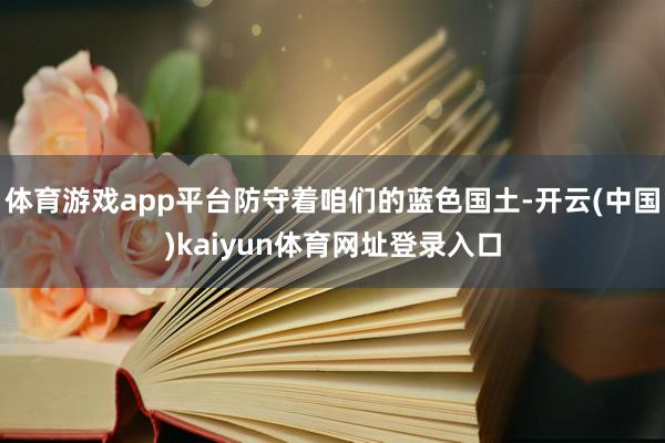 体育游戏app平台防守着咱们的蓝色国土-开云(中国)kaiyun体育网址登录入口