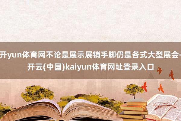 开yun体育网不论是展示展销手脚仍是各式大型展会-开云(中国)kaiyun体育网址登录入口