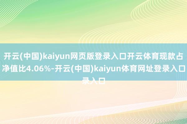 开云(中国)kaiyun网页版登录入口开云体育现款占净值比4.06%-开云(中国)kaiyun体育网址登录入口