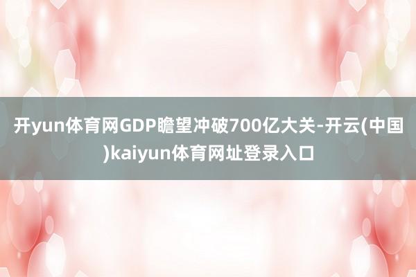 开yun体育网GDP瞻望冲破700亿大关-开云(中国)kaiyun体育网址登录入口