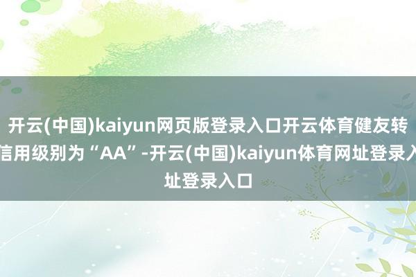 开云(中国)kaiyun网页版登录入口开云体育健友转债信用级别为“AA”-开云(中国)kaiyun体育网址登录入口
