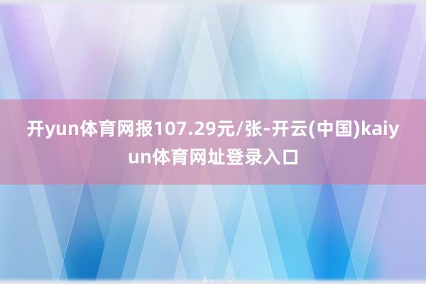 开yun体育网报107.29元/张-开云(中国)kaiyun体育网址登录入口