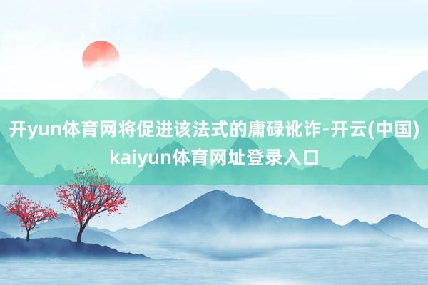 开yun体育网将促进该法式的庸碌讹诈-开云(中国)kaiyun体育网址登录入口
