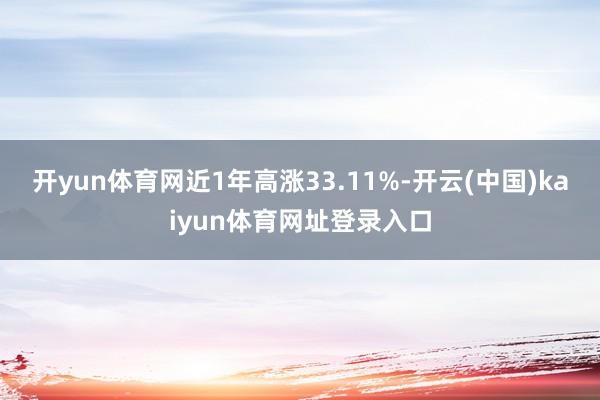 开yun体育网近1年高涨33.11%-开云(中国)kaiyun体育网址登录入口