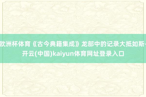 欧洲杯体育《古今典籍集成》龙部中的记录大抵如斯-开云(中国)kaiyun体育网址登录入口