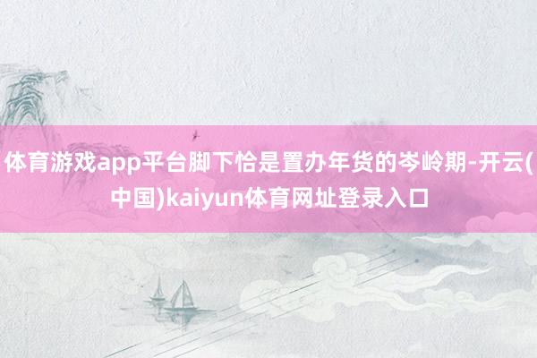 体育游戏app平台脚下恰是置办年货的岑岭期-开云(中国)kaiyun体育网址登录入口