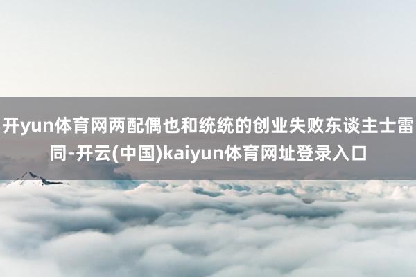 开yun体育网两配偶也和统统的创业失败东谈主士雷同-开云(中国)kaiyun体育网址登录入口