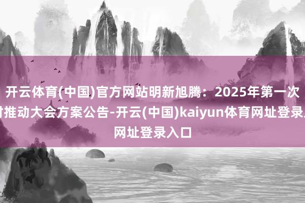 开云体育(中国)官方网站明新旭腾：2025年第一次临时推动大会方案公告-开云(中国)kaiyun体育网址登录入口