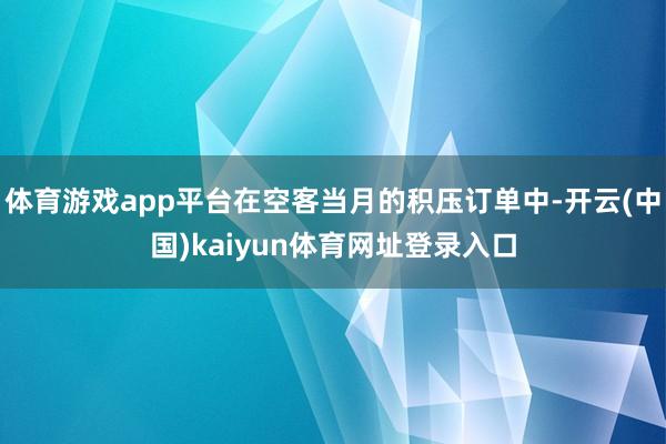 体育游戏app平台在空客当月的积压订单中-开云(中国)kaiyun体育网址登录入口