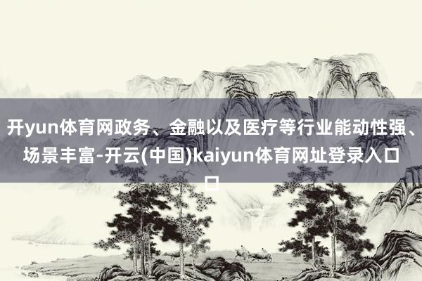 开yun体育网政务、金融以及医疗等行业能动性强、场景丰富-开云(中国)kaiyun体育网址登录入口