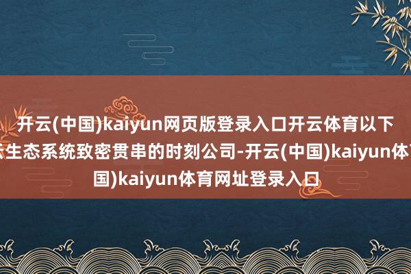 开云(中国)kaiyun网页版登录入口开云体育以下是五家与阿里云生态系统致密贯串的时刻公司-开云(中国)kaiyun体育网址登录入口
