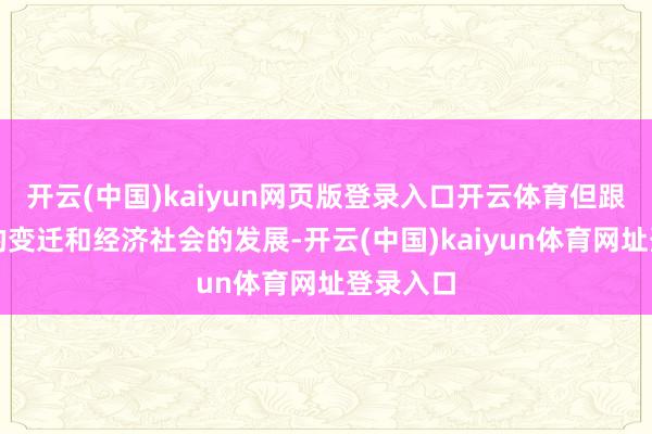 开云(中国)kaiyun网页版登录入口开云体育但跟着时期的变迁和经济社会的发展-开云(中国)kaiyun体育网址登录入口