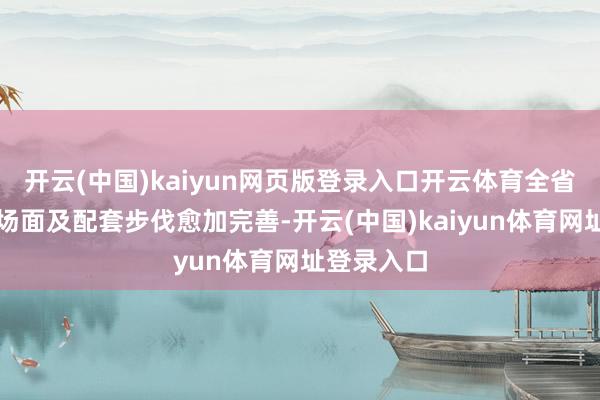 开云(中国)kaiyun网页版登录入口开云体育全省冰雪体育场面及配套步伐愈加完善-开云(中国)kaiyun体育网址登录入口