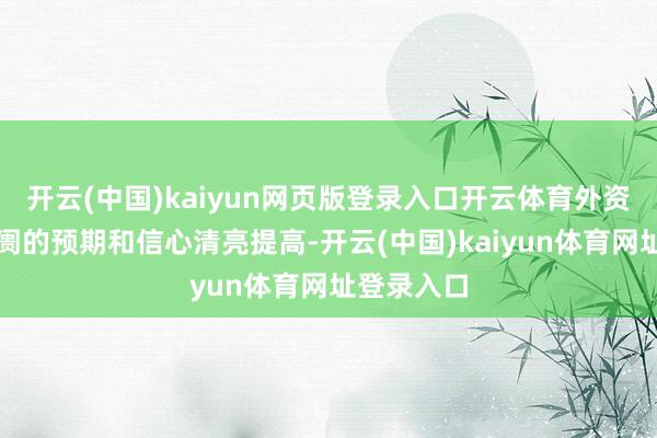 开云(中国)kaiyun网页版登录入口开云体育外资对中国阛阓的预期和信心清亮提高-开云(中国)kaiyun体育网址登录入口